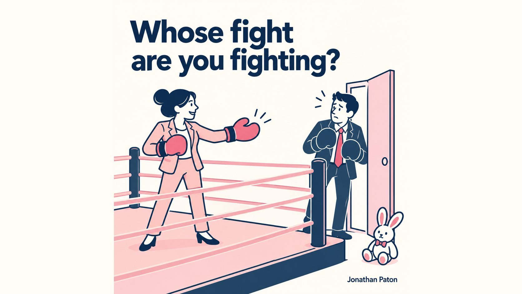 Cartoon of a businesswoman in boxing gloves in a ring, a nervous man in a suit at an open door, and a toy rabbit, under the heading Whose fight are you fighting?